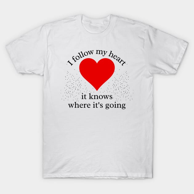 I Follow my Heart. It knows where its going T-Shirt by IndiPrintables